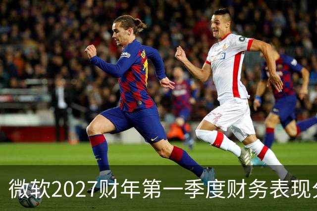 微软2027财年第一季度财务表现分析